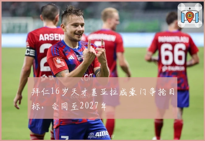 拜仁16岁天才基亚拉成豪门争抢目标，合同至2027年