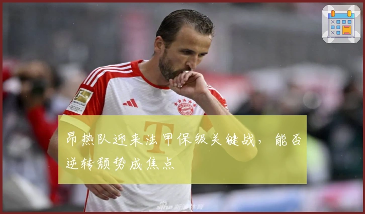 昂热队迎来法甲保级关键战，能否逆转颓势成焦点