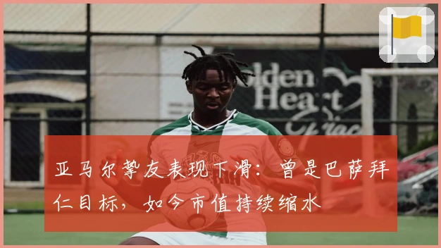 亚马尔挚友表现下滑：曾是巴萨拜仁目标，如今市值持续缩水
