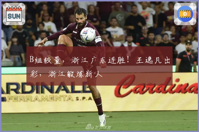 B组较量，浙江广东连胜！王逸凡出彩，浙江锻炼新人