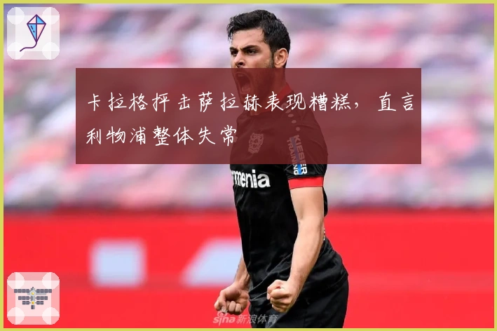 卡拉格抨击萨拉赫表现糟糕，直言利物浦整体失常