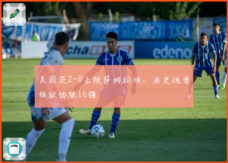 美因茨2-0击败萨姆松珀，历史性晋级欧协联16强