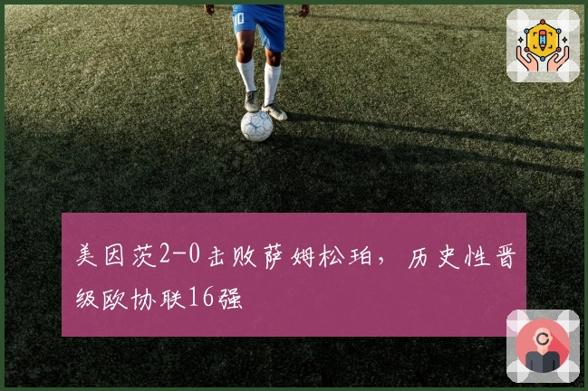 美因茨2-0击败萨姆松珀，历史性晋级欧协联16强