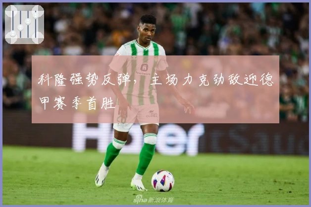 科隆强势反弹，主场力克劲敌迎德甲赛季首胜