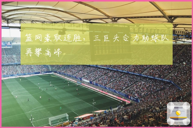 篮网豪取连胜，三巨头合力助球队再攀高峰